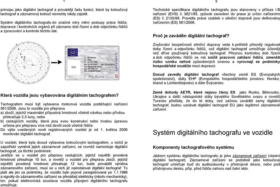 8 Technické specifikace digitálního tachografu jsou stanoveny v příloze I B nařízení (EHS) č. 3821/85, způsob zavedení do praxe je určen nařízením (ES) č. 2135/98.