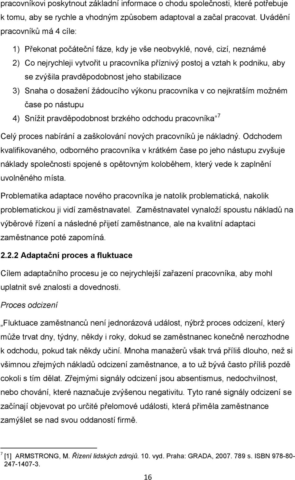 pravděpodobnost jeho stabilizace 3) Snaha o dosažení žádoucího výkonu pracovníka v co nejkratším možném čase po nástupu 4) Snížit pravděpodobnost brzkého odchodu pracovníka 7 Celý proces nabírání a