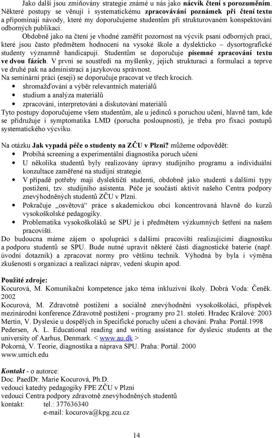 Obdobně jako na čtení je vhodné zaměřit pozornost na výcvik psaní odborných prací, které jsou často předmětem hodnocení na vysoké škole a dyslekticko dysortografické studenty významně handicapují.