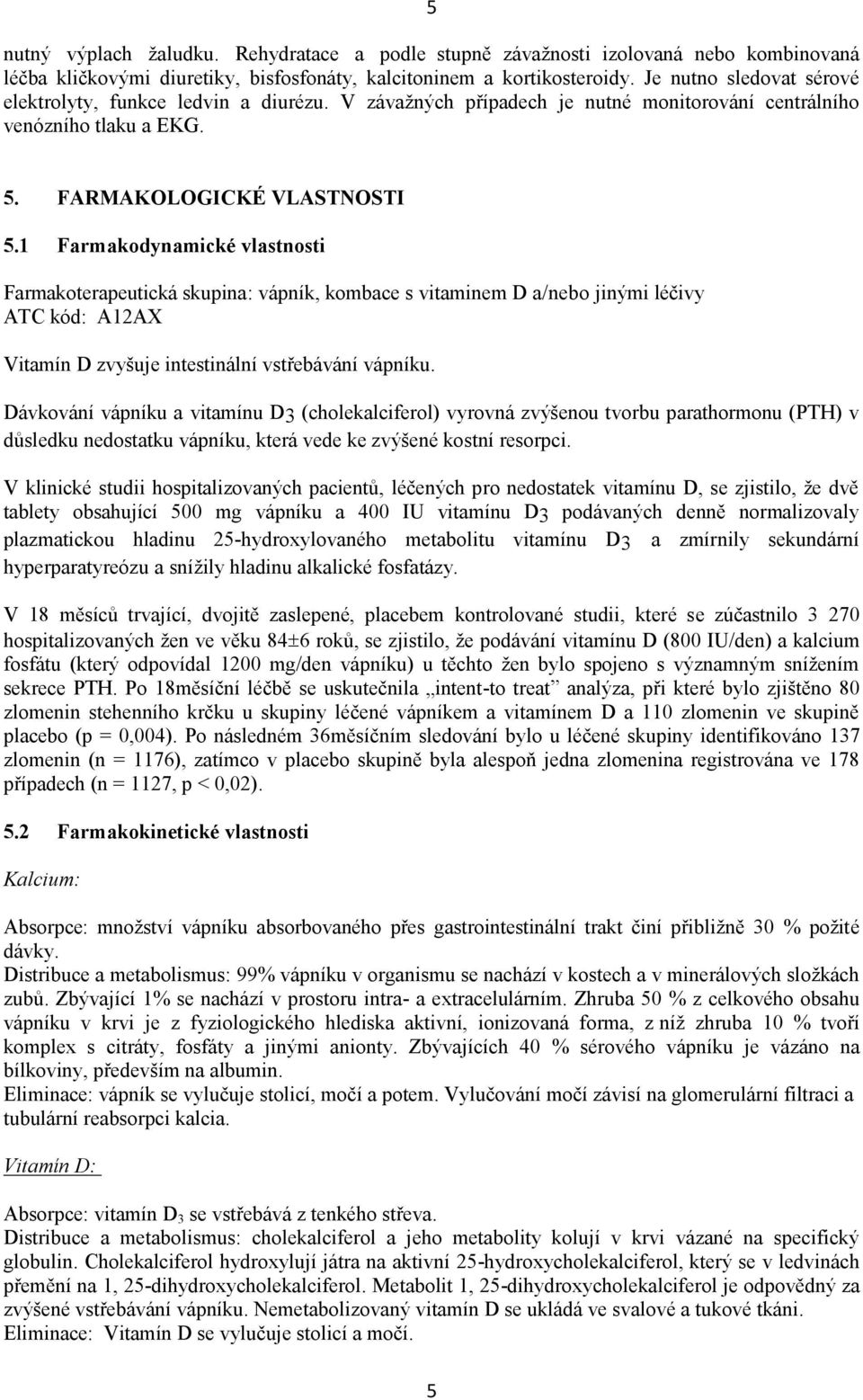 1 Farmakodynamické vlastnosti Farmakoterapeutická skupina: vápník, kombace s vitaminem D a/nebo jinými léčivy ATC kód: A12AX Vitamín D zvyšuje intestinální vstřebávání vápníku.