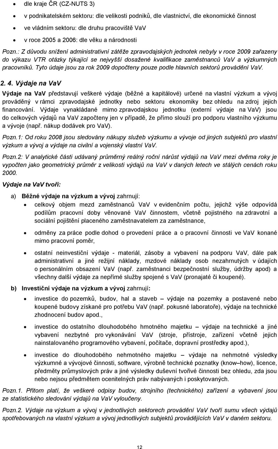 : Z důvodu snížení administrativní zátěže zpravodajských jednotek nebyly v roce 2009 zařazeny do výkazu VTR otázky týkající se nejvyšší dosažené kvalifikace zaměstnanců VaV a výzkumných pracovníků.