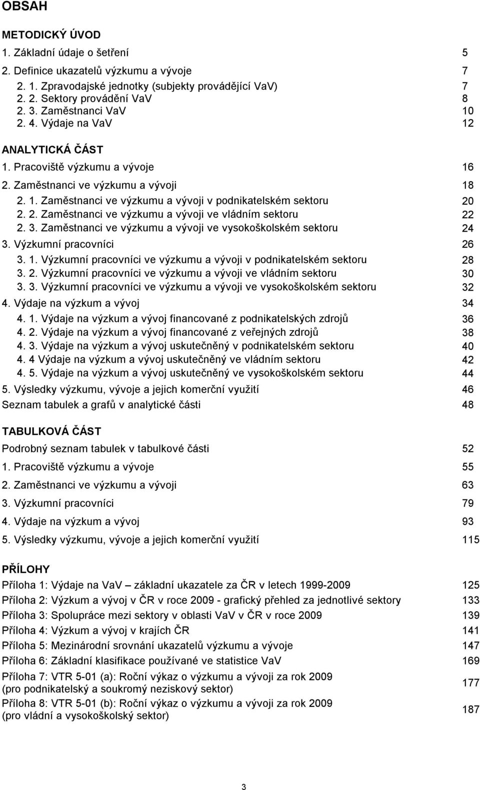 2. Zaměstnanci ve výzkumu a vývoji ve vládním sektoru 22 2. 3. Zaměstnanci ve výzkumu a vývoji ve vysokoškolském sektoru 24 3. Výzkumní pracovníci 26 3. 1.