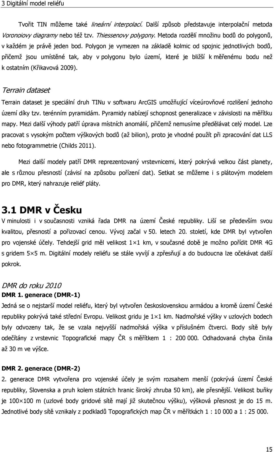 Polygon je vymezen na základě kolmic od spojnic jednotlivých bodů, přičemž jsou umístěné tak, aby v polygonu bylo území, které je bližší k měřenému bodu než k ostatním (Křikavová 2009).