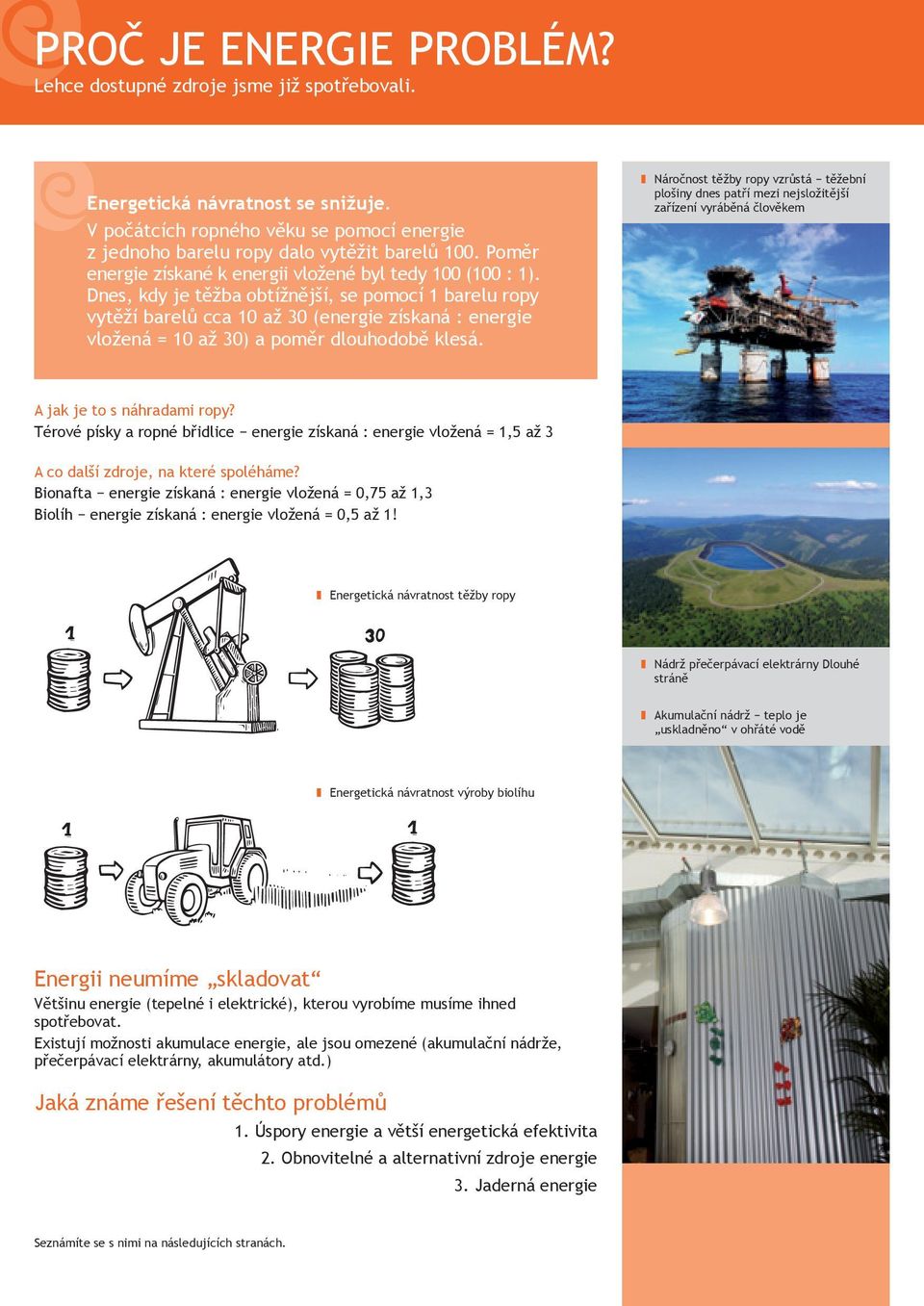 Dnes, kdy je těžba obtížnější, se pomocí 1 barelu ropy vytěží barelů cca 10 až 30 (energie získaná : energie vložená = 10 až 30) a poměr dlouhodobě klesá.