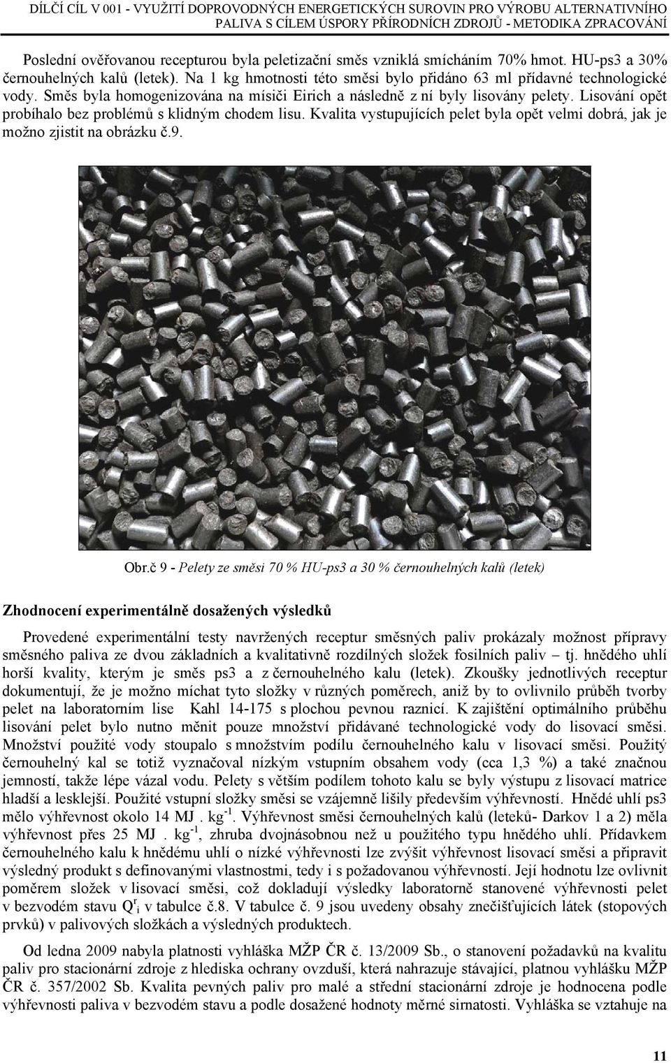Směs byla homogenizována na mísiči Eirich a následně z ní byly lisovány pelety. Lisování opět probíhalo bez problémů s klidným chodem lisu.