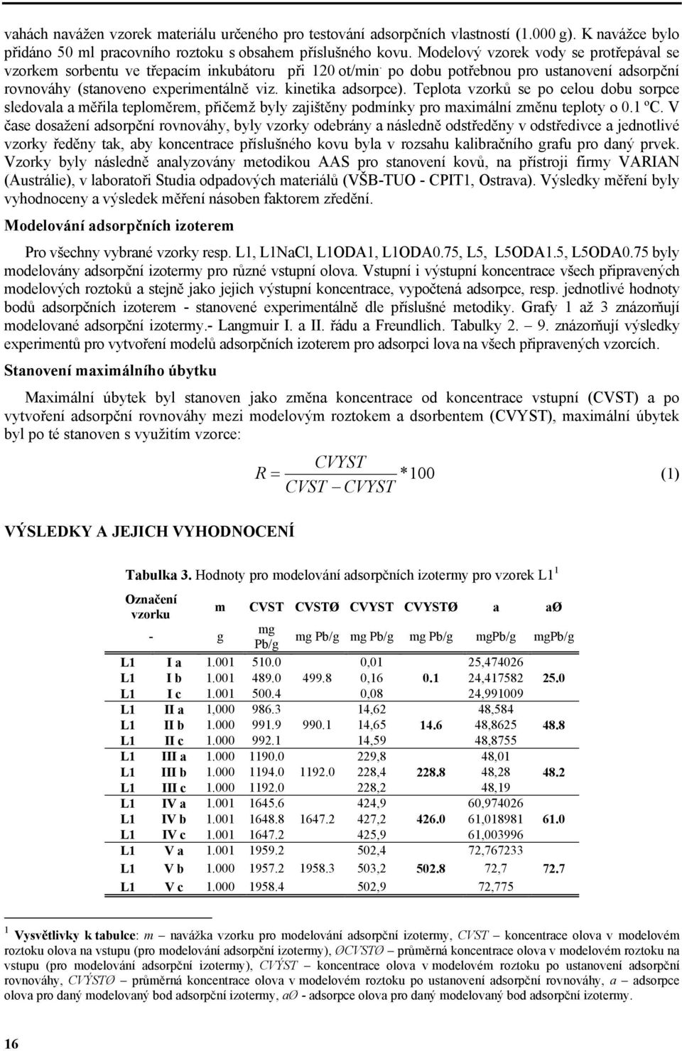 Teplota vzorků se po celou dobu sorpce sledovala a měřila teploměrem, přičemž byly zajištěny podmínky pro maximální změnu teploty o 0.1 ºC.