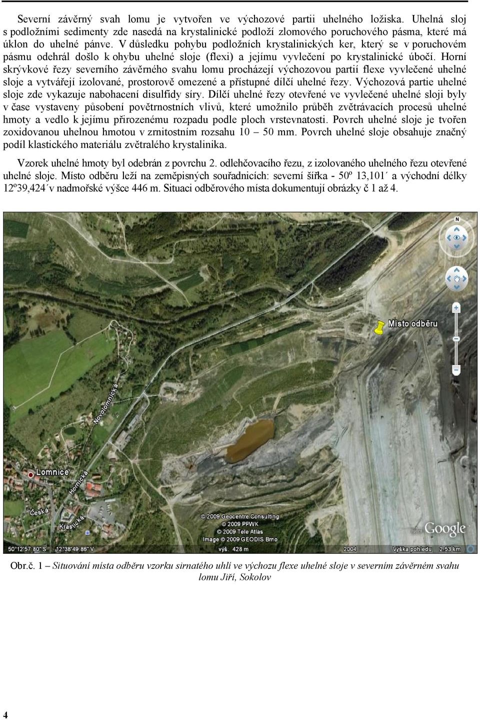 V důsledku pohybu podložních krystalinických ker, který se v poruchovém pásmu odehrál došlo k ohybu uhelné sloje (flexi) a jejímu vyvlečení po krystalinické úbočí.