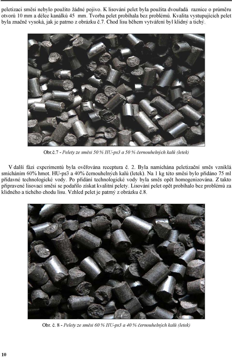 2. Byla namíchána peletizační směs vzniklá smícháním 60% hmot. HU-ps3 a 40% černouhelných kalů (letek). Na 1 kg této směsi bylo přidáno 75 ml přídavné technologické vody.