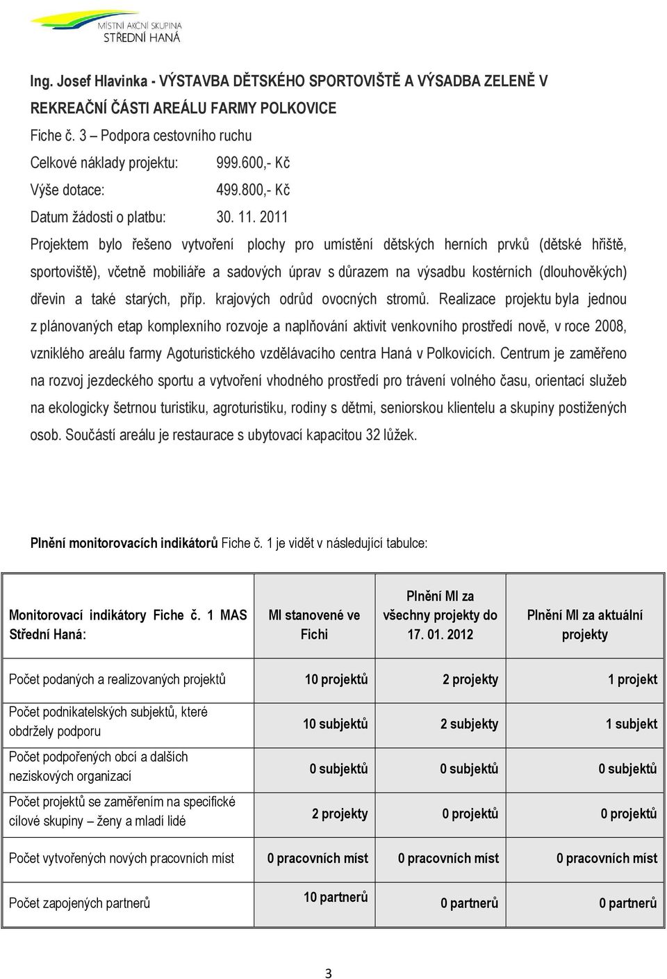 2011 Projektem bylo řešeno vytvoření plochy pro umístění dětských herních prvků (dětské hřiště, sportoviště), včetně mobiliáře a sadových úprav s důrazem na výsadbu kostérních (dlouhověkých) dřevin a