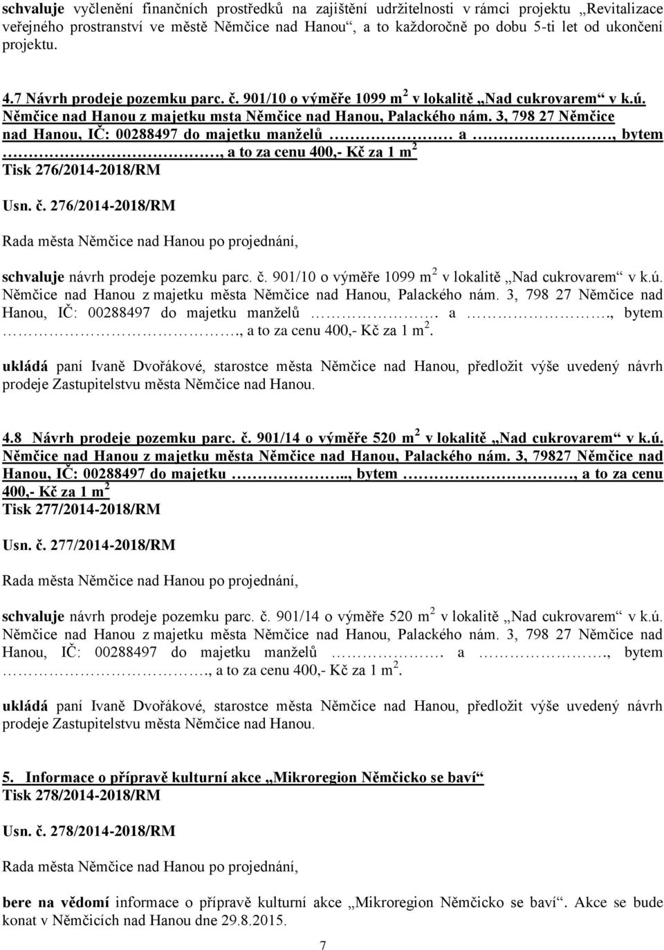 3, 798 27 Němčice nad Hanou, IČ: 00288497 do majetku manželů a, bytem, a to za cenu 400,- Kč za 1 m 2 Tisk 276/2014-2018/RM Usn. č. 276/2014-2018/RM schvaluje návrh prodeje pozemku parc. č. 901/10 o výměře 1099 m 2 v lokalitě Nad cukrovarem v k.