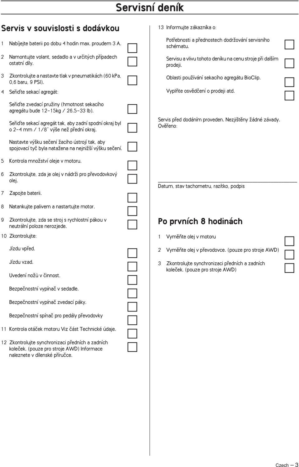 Sefiiìte sekací agregát tak, aby zadní spodní okraj byl o 2-4 mm / 1/8 v e neï pfiední okraj. 13 Informujte zákazníka o: Potfiebnosti a pfiednostech dodrïování servisního schématu.