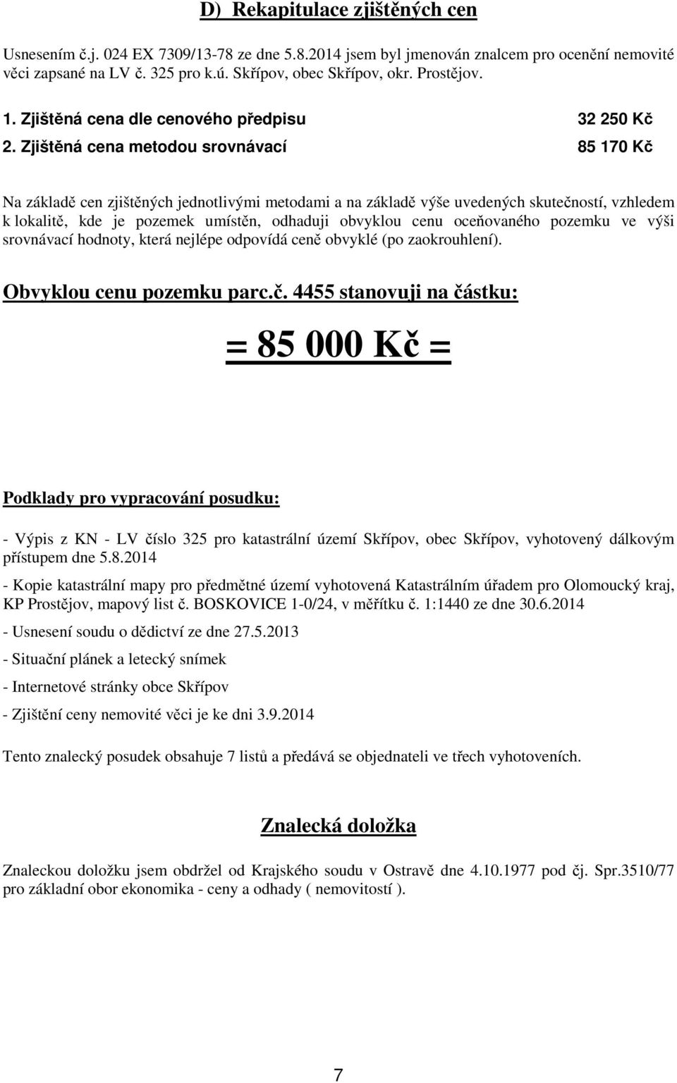 Zjištěná cena metodou srovnávací 85 170 Kč Na základě cen zjištěných jednotlivými metodami a na základě výše uvedených skutečností, vzhledem k lokalitě, kde je pozemek umístěn, odhaduji obvyklou cenu