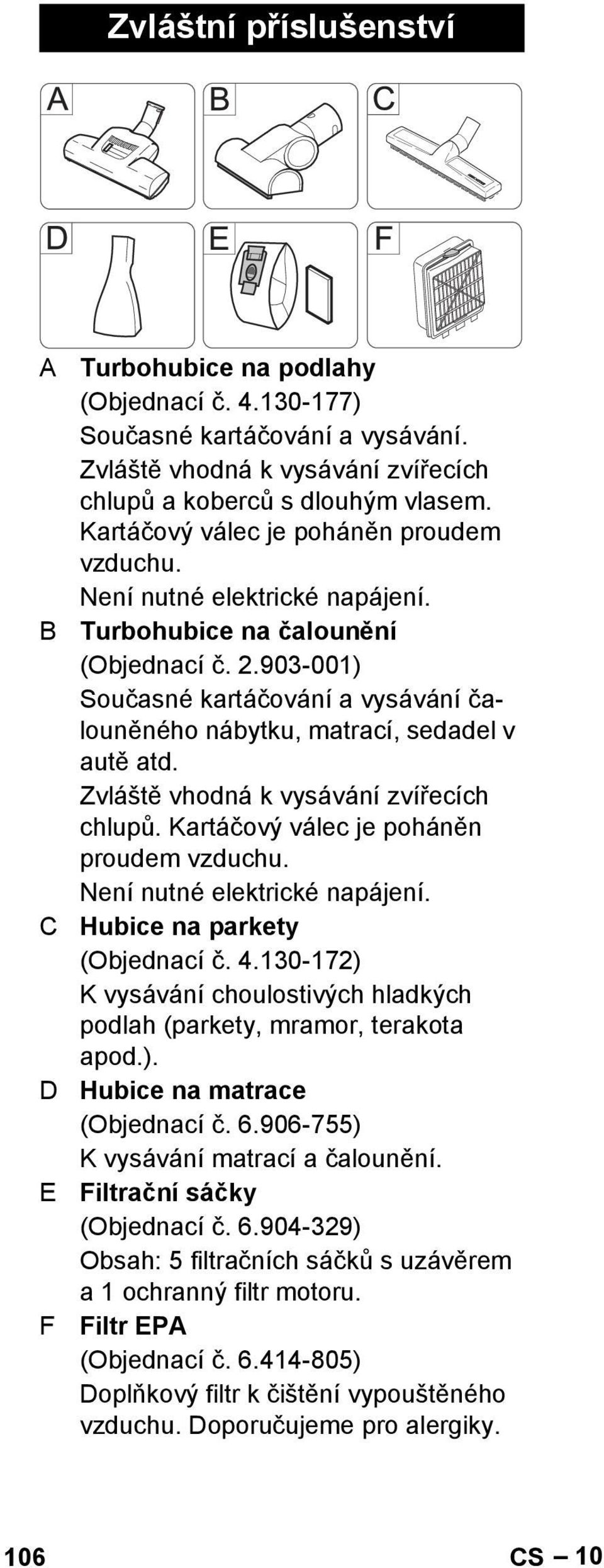 903-001) Současné kartáčování a vysávání čalouněného nábytku, matrací, sedadel v autě atd. Zvláště vhodná k vysávání zvířecích chlupů. Kartáčový válec je poháněn proudem vzduchu.