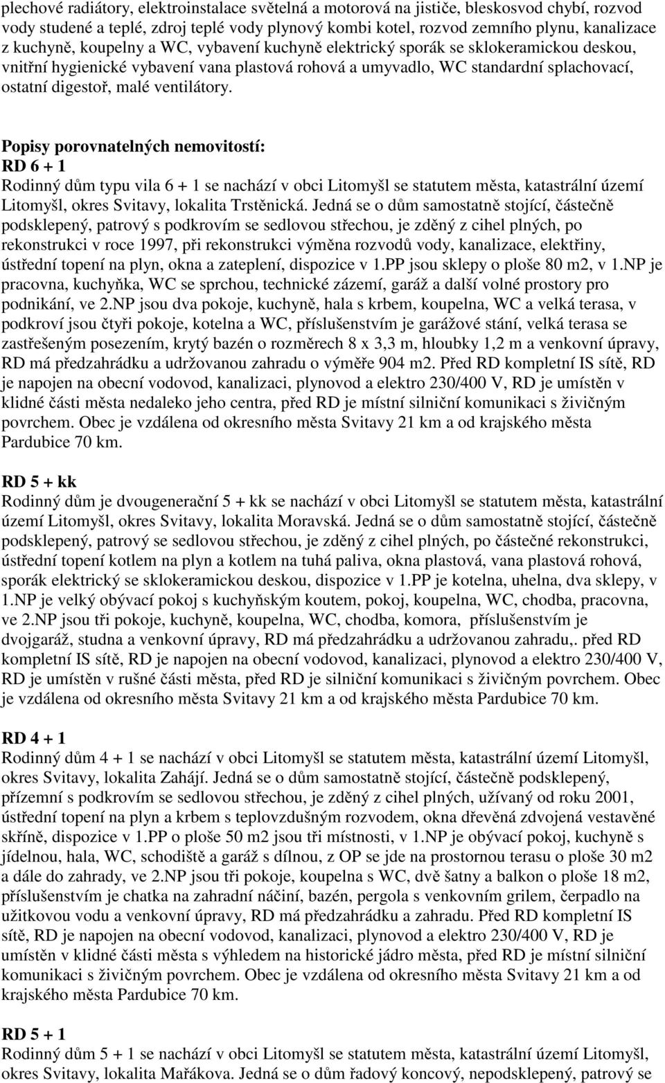 Popisy porovnatelných nemovitostí: RD 6 + 1 Rodinný dům typu vila 6 + 1 se nachází v obci Litomyšl se statutem města, katastrální území Litomyšl, okres Svitavy, lokalita Trstěnická.