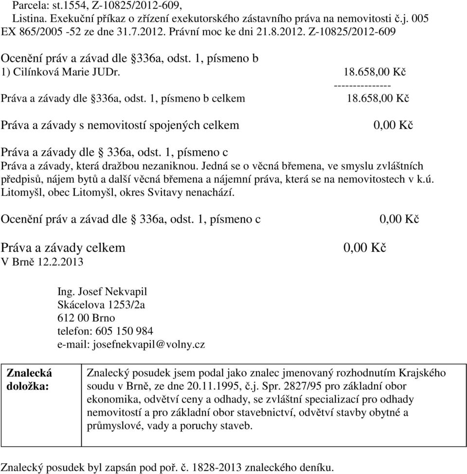 658,00 Kč Práva a závady s nemovitostí spojených celkem 0,00 Kč Práva a závady dle 336a, odst. 1, písmeno c Práva a závady, která dražbou nezaniknou.