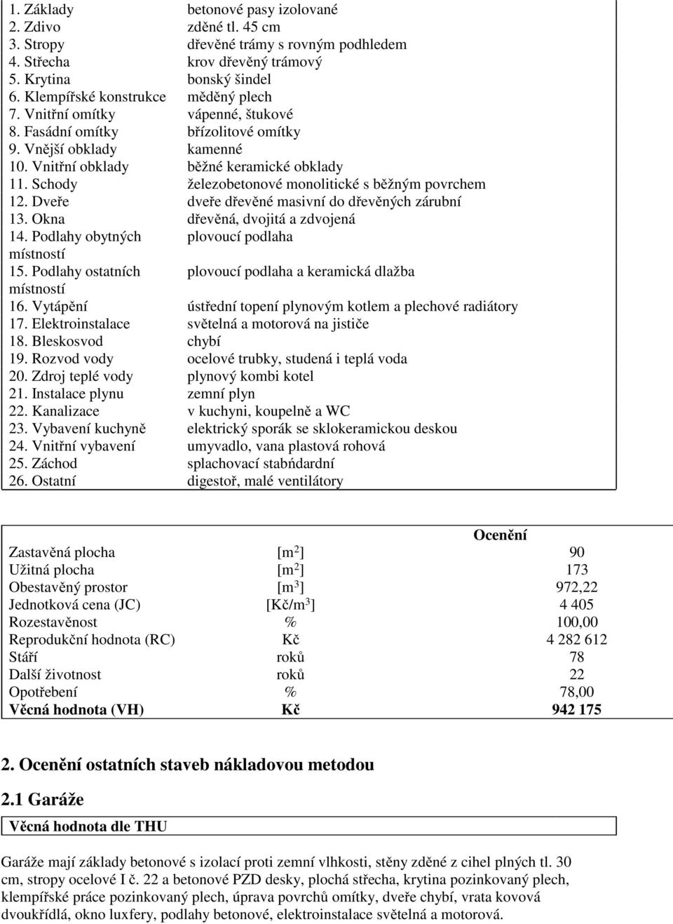 Dveře dveře dřevěné masivní do dřevěných zárubní 13. Okna dřevěná, dvojitá a zdvojená 14. Podlahy obytných plovoucí podlaha místností 15.