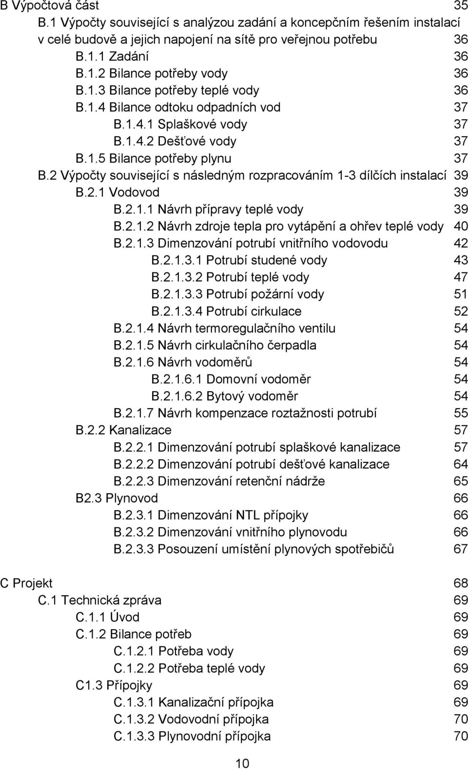 2 Výpočty související s následným rozpracováním 1-3 dílčích instalací 39 B.2.1 Vodovod 39 B.2.1.1 Návrh přípravy teplé vody 39 B.2.1.2 Návrh zdroje tepla pro vytápění a ohřev teplé vody 40 B.2.1.3 Dimenzování potrubí vnitřního vodovodu 42 B.