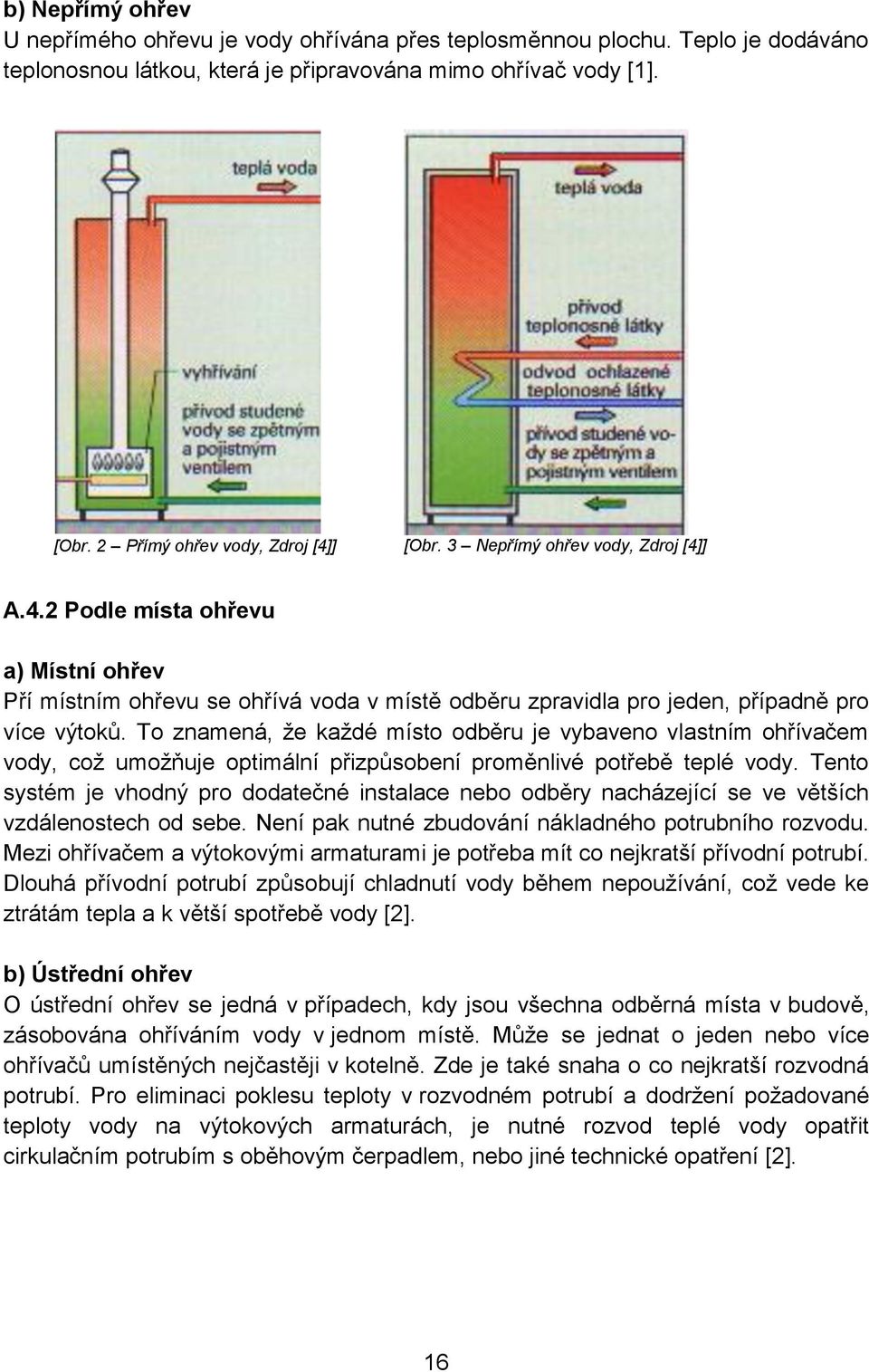 To znamená, že každé místo odběru je vybaveno vlastním ohřívačem vody, což umožňuje optimální přizpůsobení proměnlivé potřebě teplé vody.