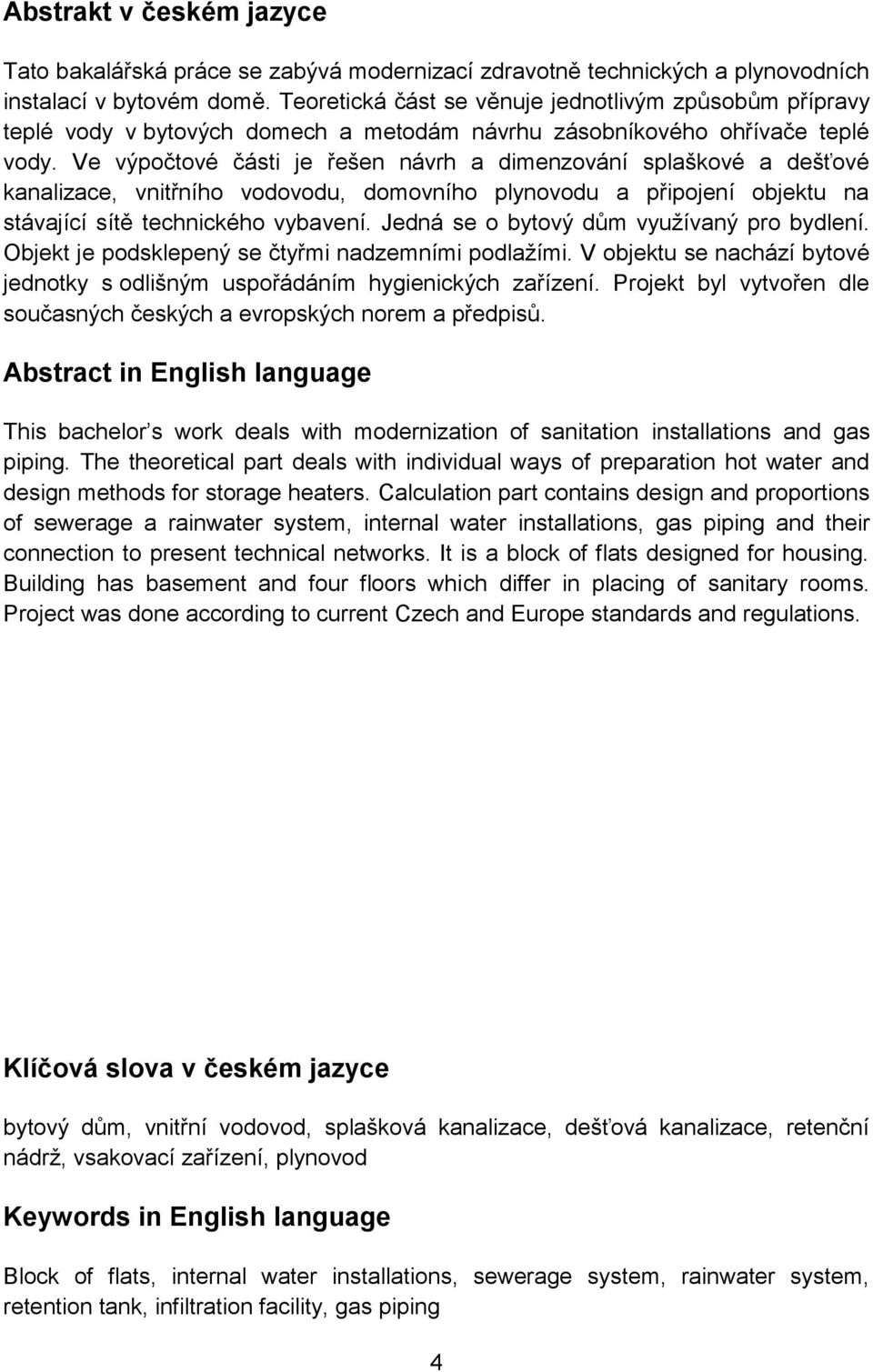 Ve výpočtové části je řešen návrh a dimenzování splaškové a dešťové kanalizace, vnitřního vodovodu, domovního plynovodu a připojení objektu na stávající sítě technického vybavení.