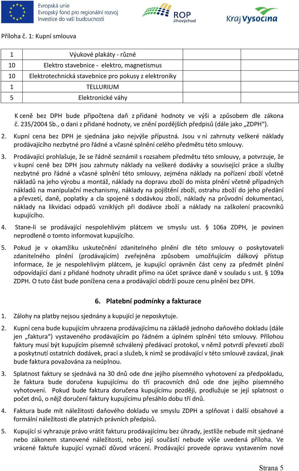 Jsou v ní zahrnuty veškeré náklady prodávajícího nezbytné pro řádné a včasné splnění celého předmětu této smlouvy. 3.