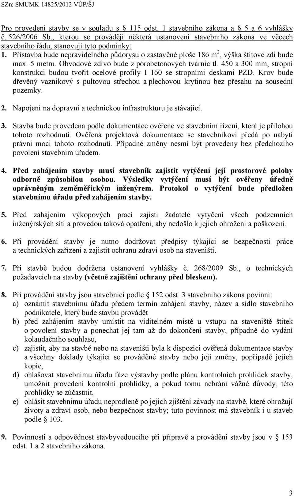 Přístavba bude nepravidelného půdorysu o zastavěné ploše 186 m 2, výška štítové zdi bude max. 5 metru. Obvodové zdivo bude z pórobetonových tvárnic tl.