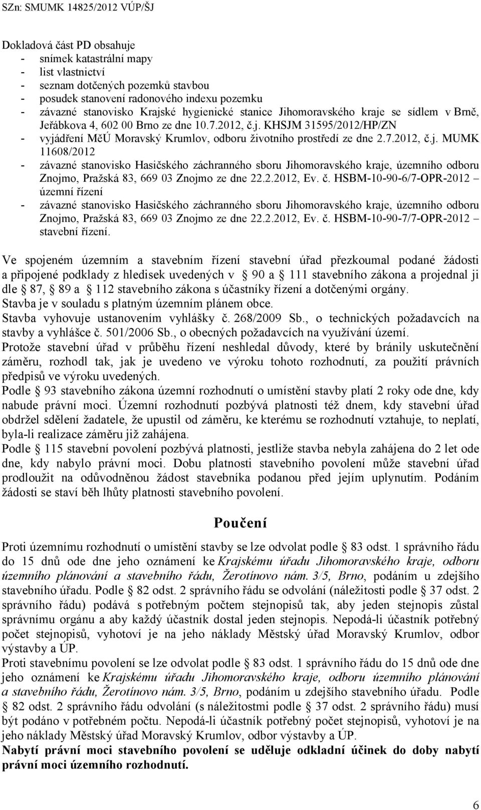 2.2012, Ev. č. HSBM-10-90-6/7-OPR-2012 územní řízení - závazné stanovisko Hasičského záchranného sboru Jihomoravského kraje, územního odboru Znojmo, Pražská 83, 669 03 Znojmo ze dne 22.2.2012, Ev. č. HSBM-10-90-7/7-OPR-2012 stavební řízení.