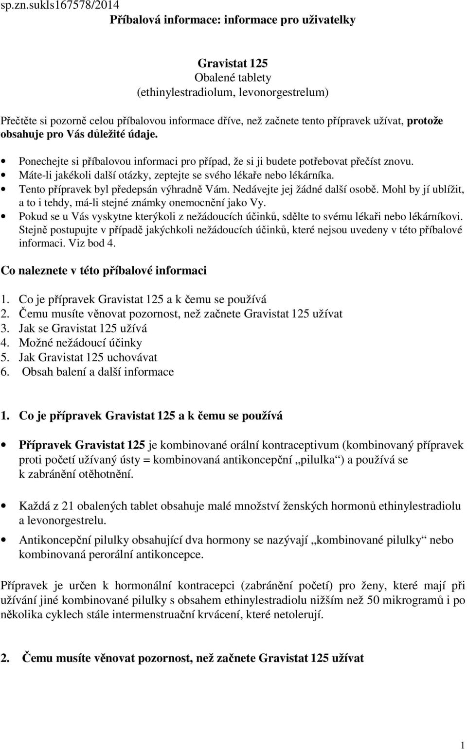 tento přípravek užívat, protože obsahuje pro Vás důležité údaje. Ponechejte si příbalovou informaci pro případ, že si ji budete potřebovat přečíst znovu.