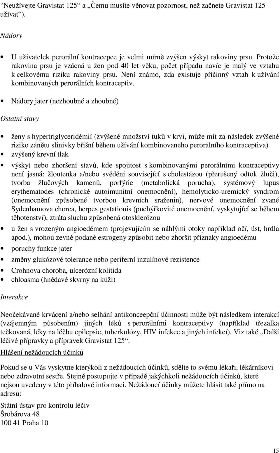 Není známo, zda existuje příčinný vztah k užívání kombinovaných perorálních kontraceptiv.