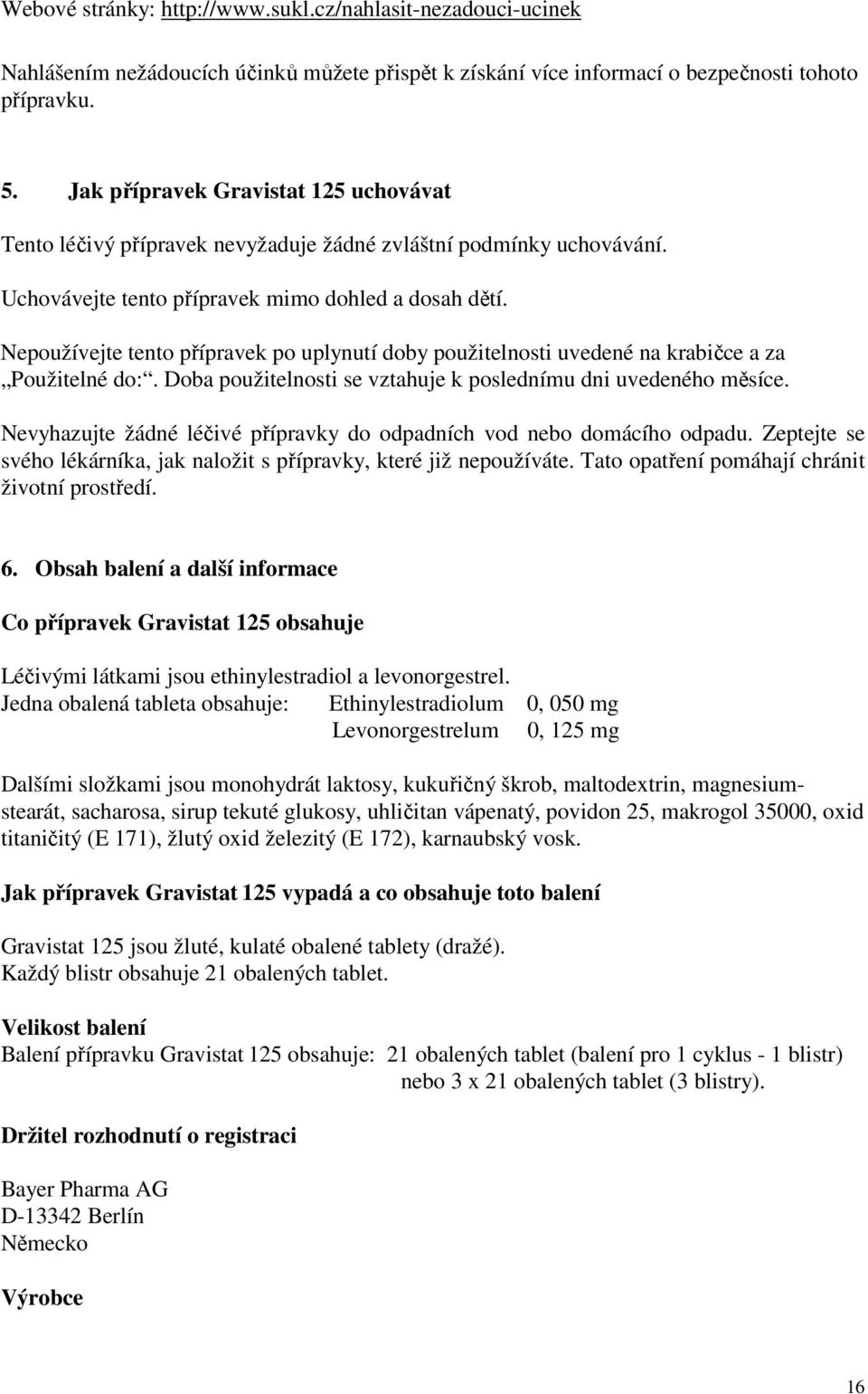 Nepoužívejte tento přípravek po uplynutí doby použitelnosti uvedené na krabičce a za Použitelné do:. Doba použitelnosti se vztahuje k poslednímu dni uvedeného měsíce.