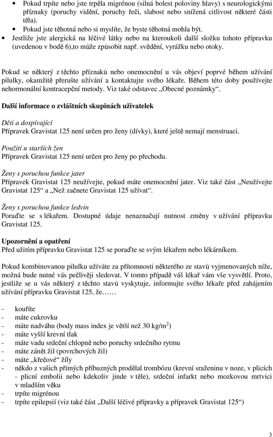 svědění, vyrážku nebo otoky. Pokud se některý z těchto příznaků nebo onemocnění u vás objeví poprvé během užívání pilulky, okamžitě přerušte užívání a kontaktujte svého lékaře.