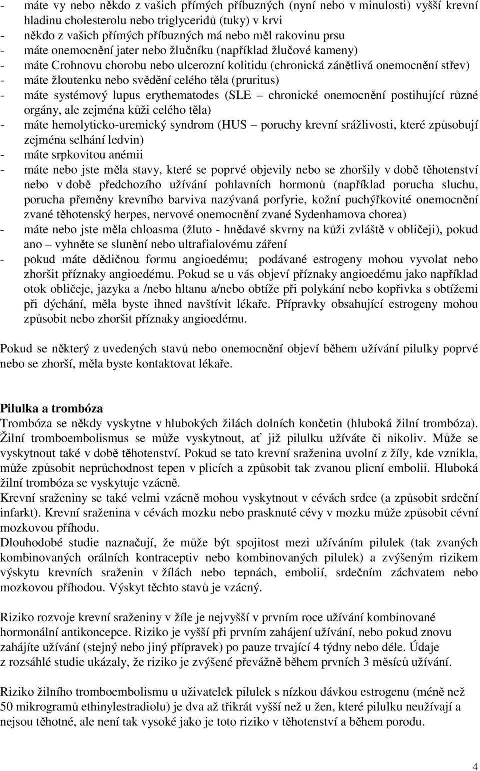 (pruritus) - máte systémový lupus erythematodes (SLE chronické onemocnění postihující různé orgány, ale zejména kůži celého těla) - máte hemolyticko-uremický syndrom (HUS poruchy krevní srážlivosti,