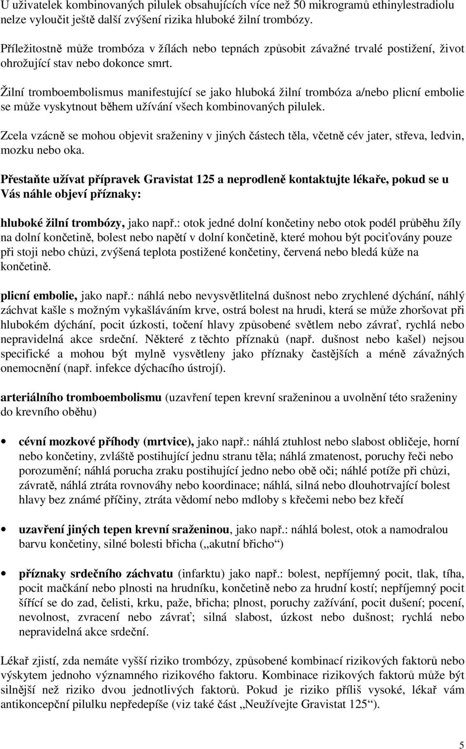 Žilní tromboembolismus manifestující se jako hluboká žilní trombóza a/nebo plicní embolie se může vyskytnout během užívání všech kombinovaných pilulek.