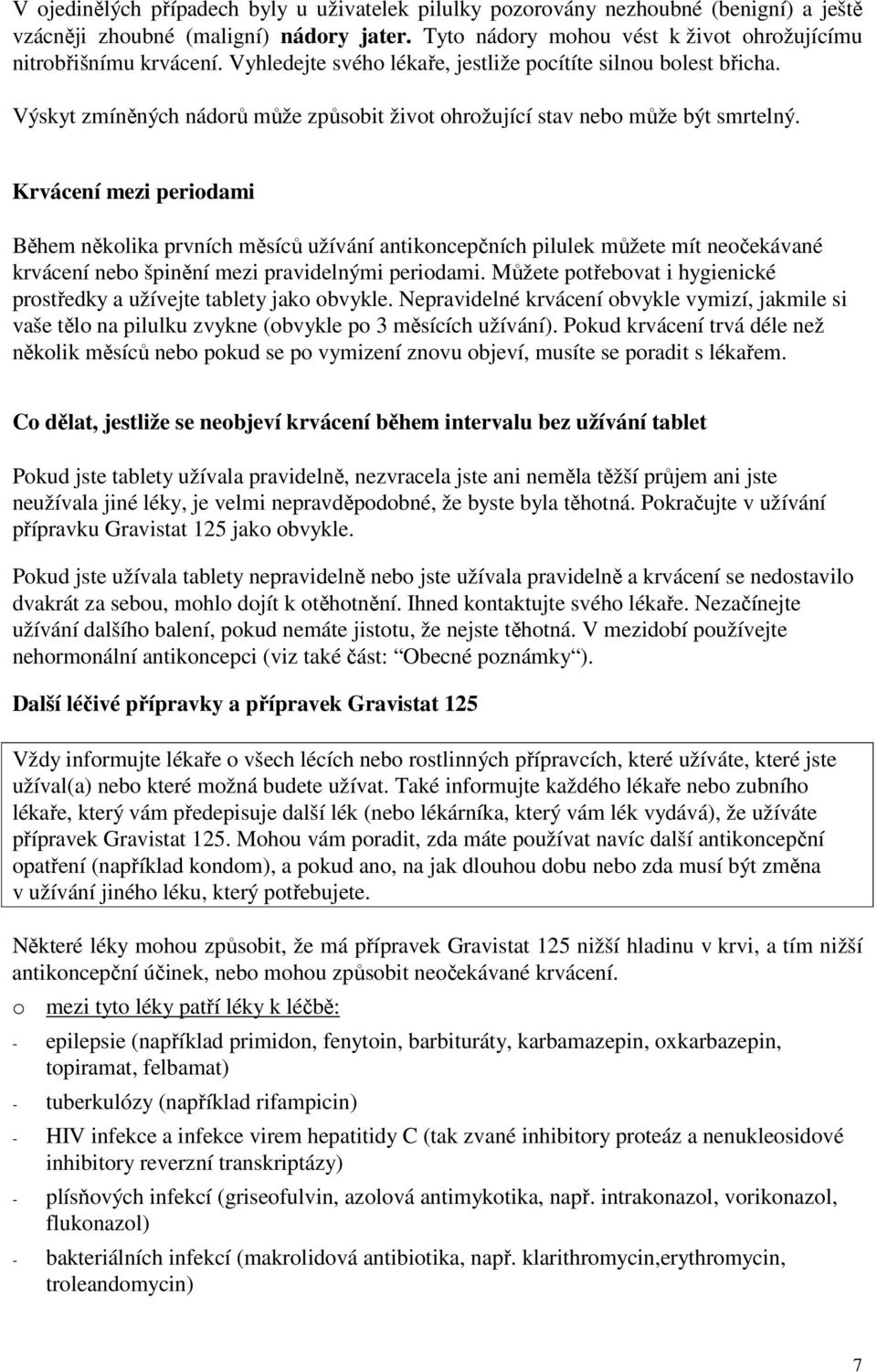 Krvácení mezi periodami Během několika prvních měsíců užívání antikoncepčních pilulek můžete mít neočekávané krvácení nebo špinění mezi pravidelnými periodami.
