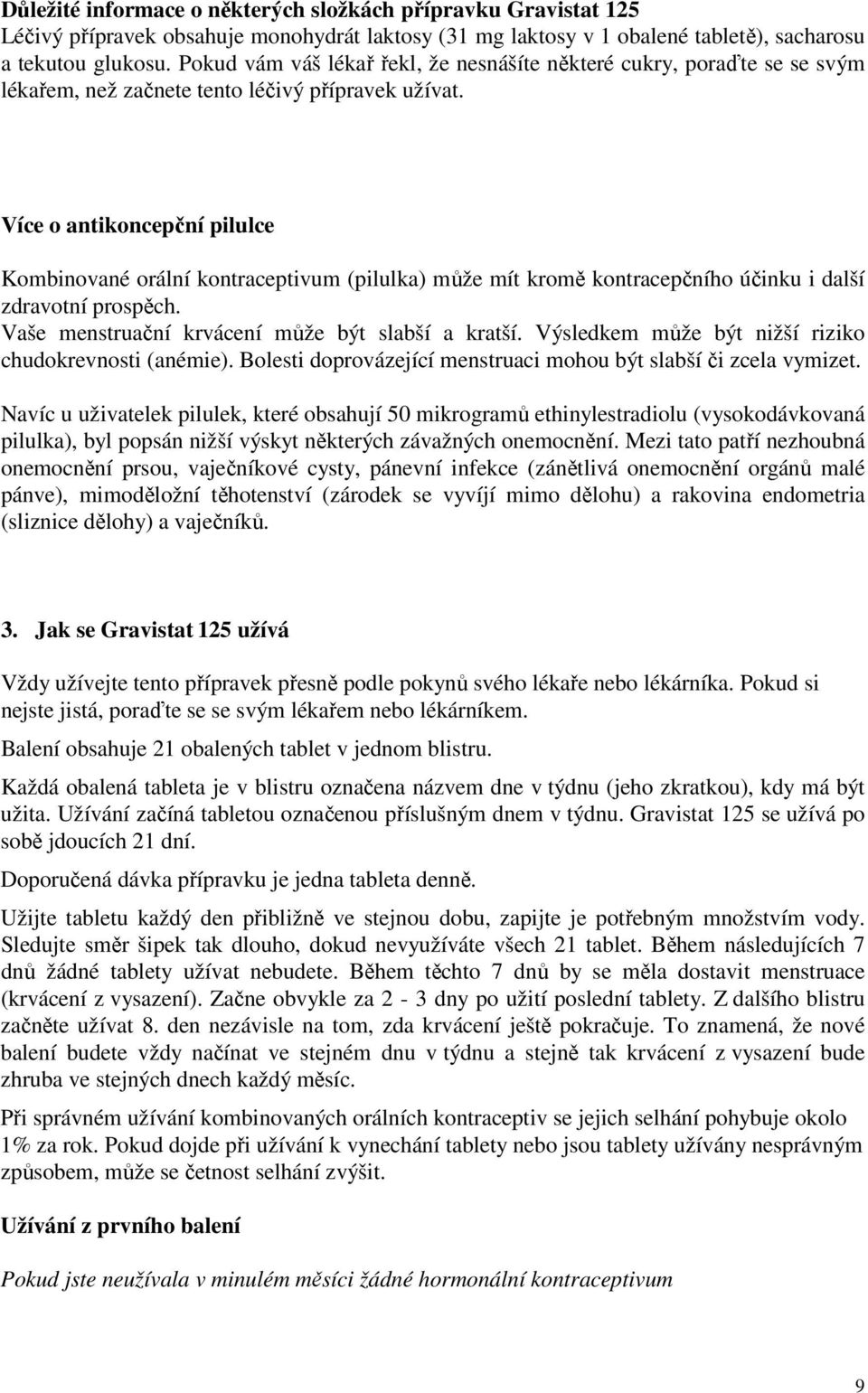 Více o antikoncepční pilulce Kombinované orální kontraceptivum (pilulka) může mít kromě kontracepčního účinku i další zdravotní prospěch. Vaše menstruační krvácení může být slabší a kratší.