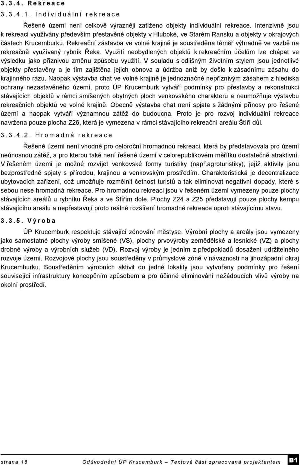 Rekreační zástavba ve volné krajině je soustředěna téměř výhradně ve vazbě na rekreačně využívaný rybník Řeka.