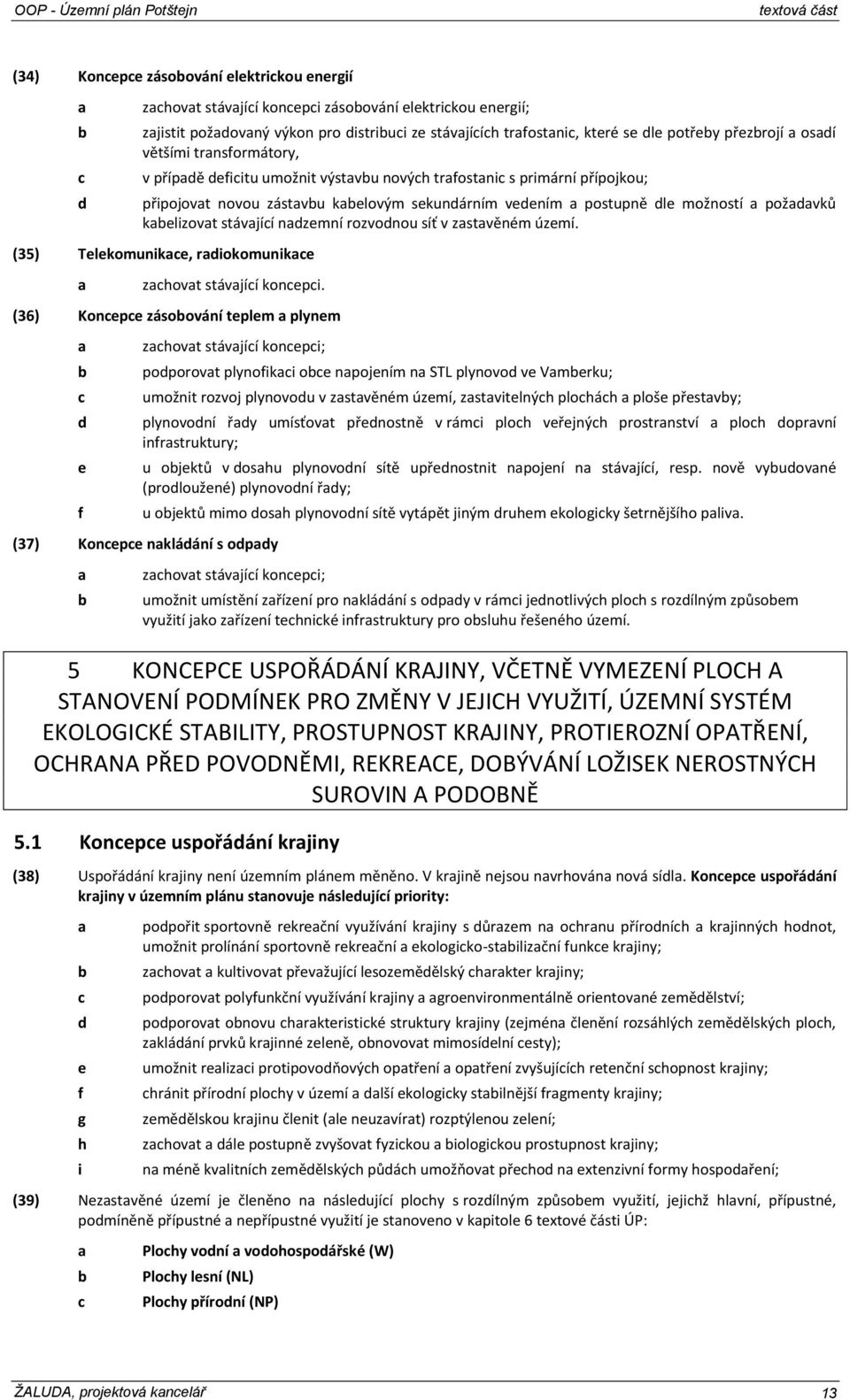 sekundárním vedením a postupně dle možností a požadavků kabelizovat stávající nadzemní rozvodnou síť v zastavěném území. (35) Telekomunikace, radiokomunikace a zachovat stávající koncepci.