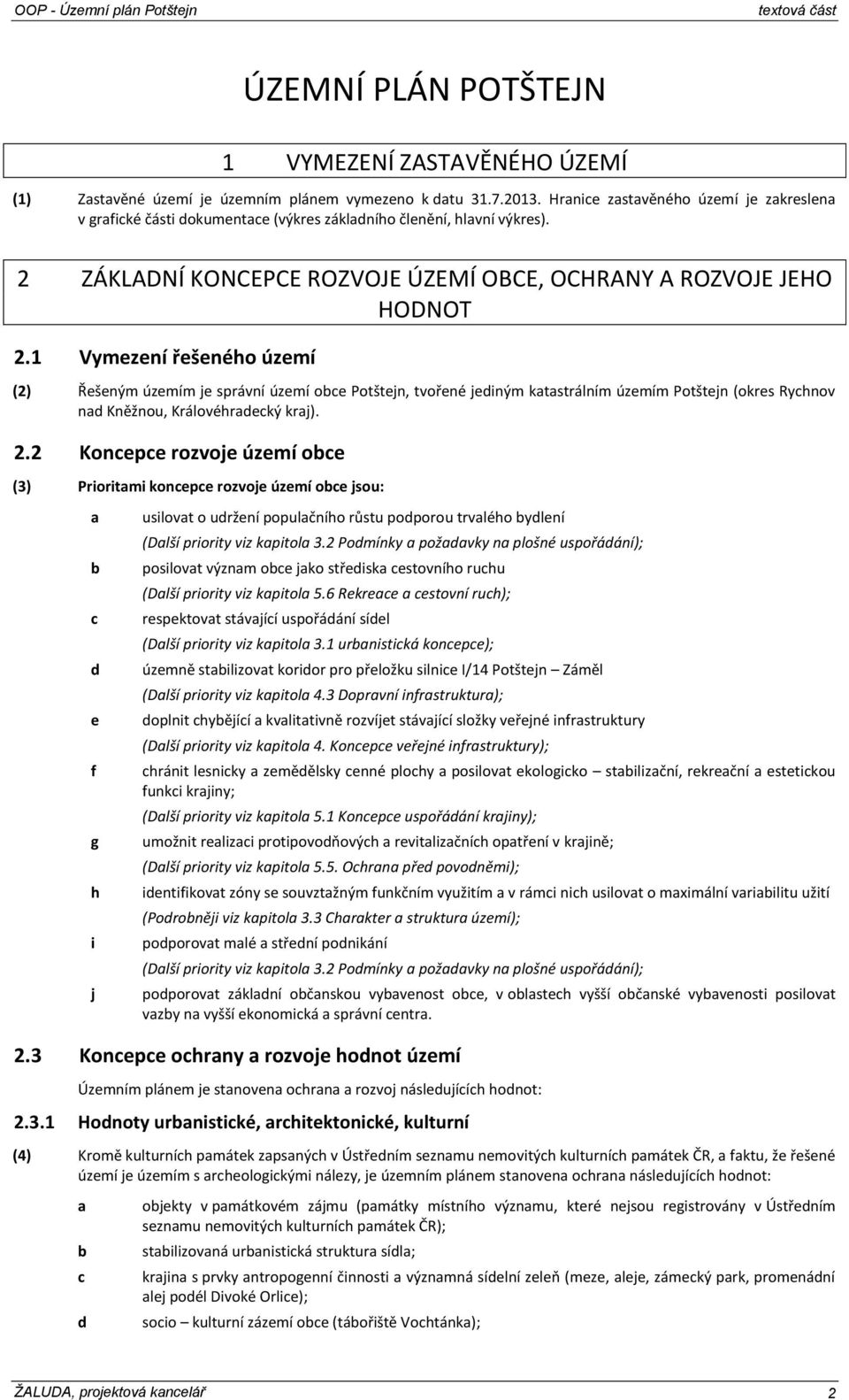 1 Vymezení řešeného území (2) Řešeným územím je správní území obce Potštejn, tvořené jediným katastrálním územím Potštejn (okres Rychnov nad Kněžnou, Královéhradecký kraj). 2.