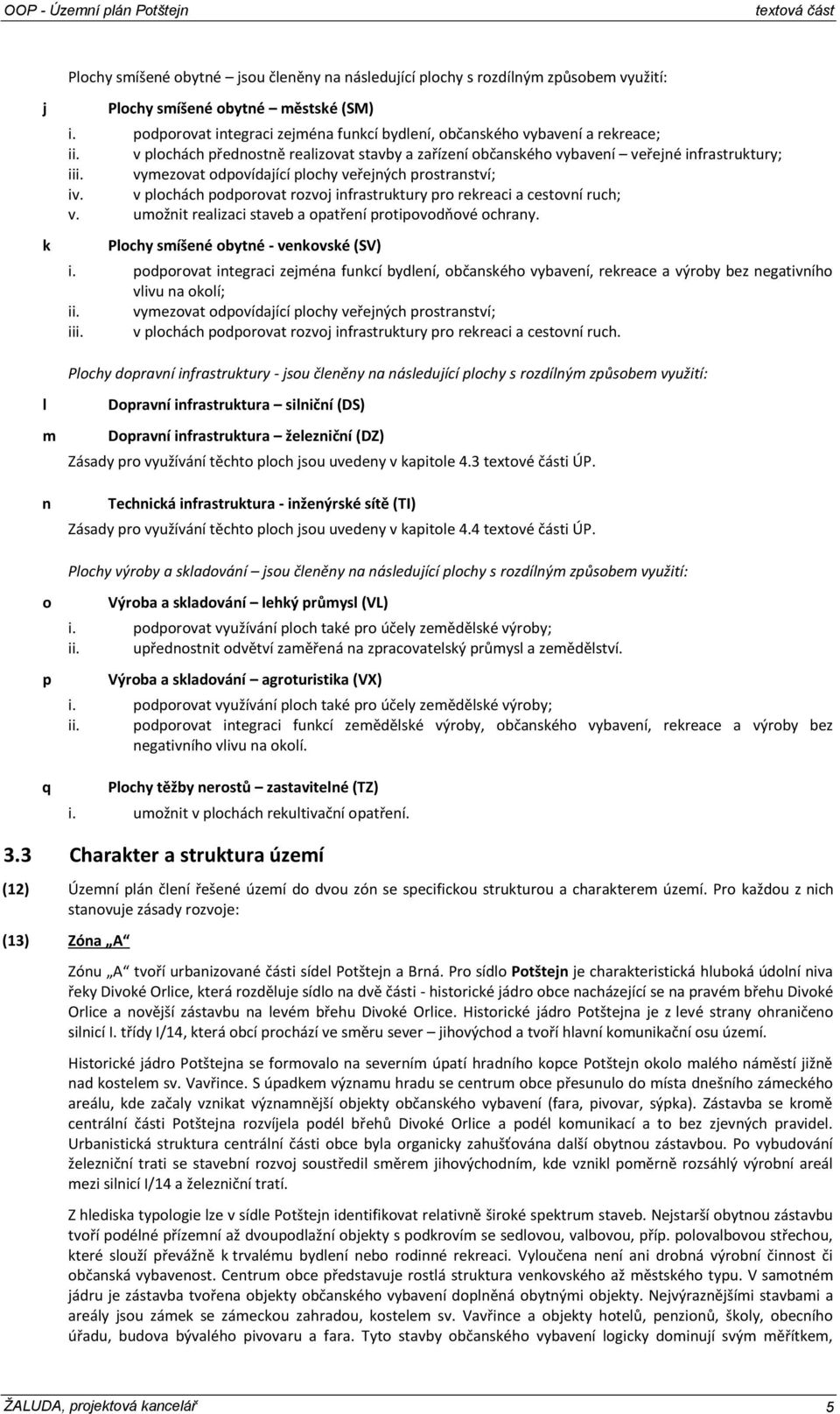 vymezovat odpovídající plochy veřejných prostranství; iv. v plochách podporovat rozvoj infrastruktury pro rekreaci a cestovní ruch; v. umožnit realizaci staveb a opatření protipovodňové ochrany.