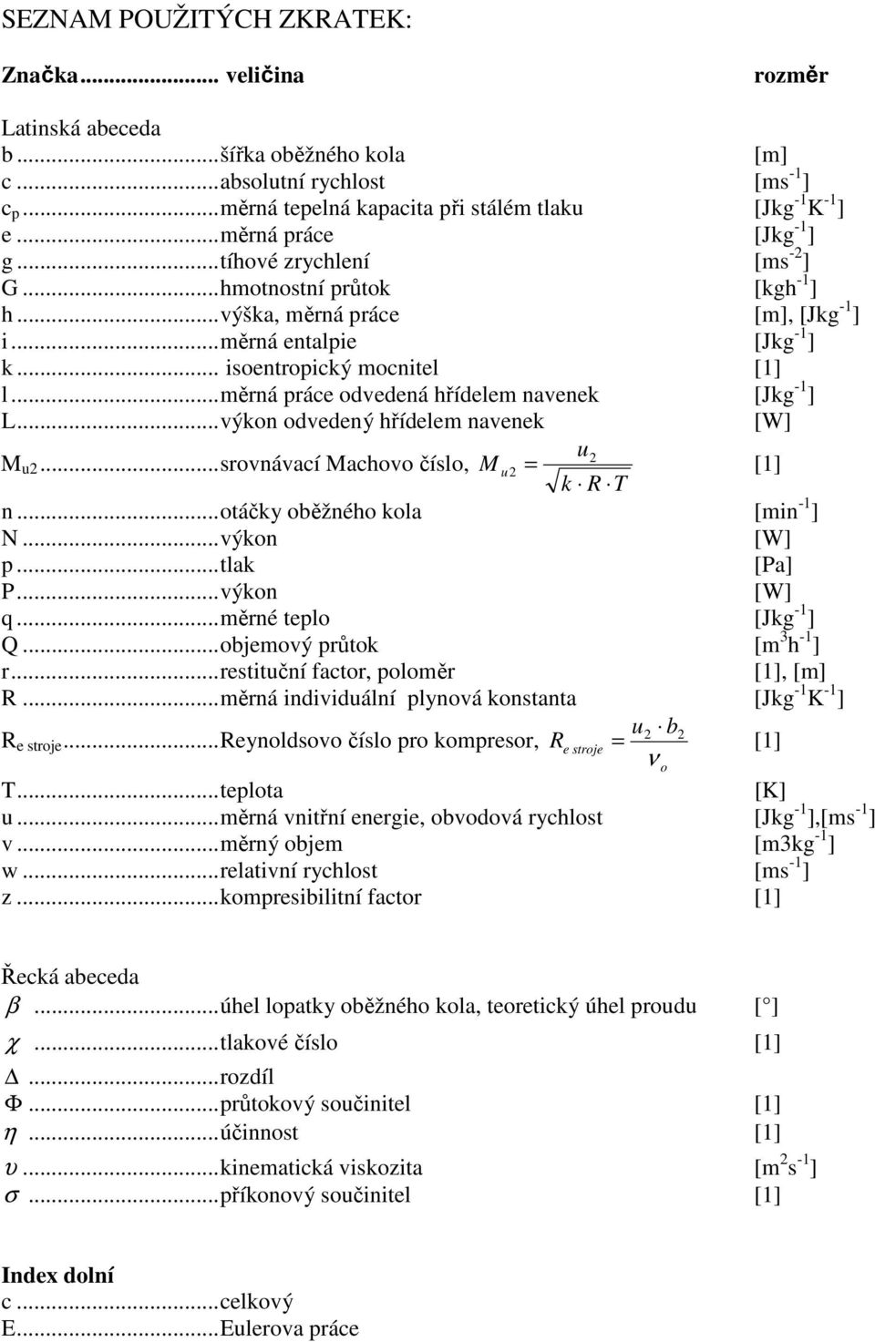 .. měrná práce odvedená hřídelem navenek [Jkg -1 ] L... výkon odvedený hřídelem navenek [W] u2 M u2... srovnávací Machovo číslo, M u 2 = k R T [1] n... otáčky oběžného kola [min -1 ] N... výkon [W] p.