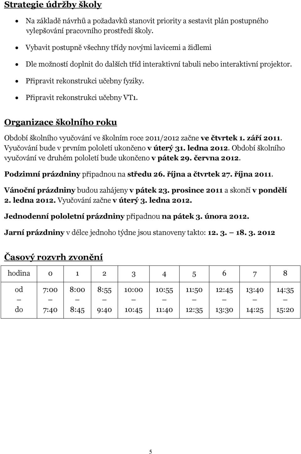 Připravit rekonstrukci učebny VT1. Organizace školního roku Období školního vyučování ve školním roce 2011/2012 začne ve čtvrtek 1. září 2011. Vyučování bude v prvním pololetí ukončeno v úterý 31.