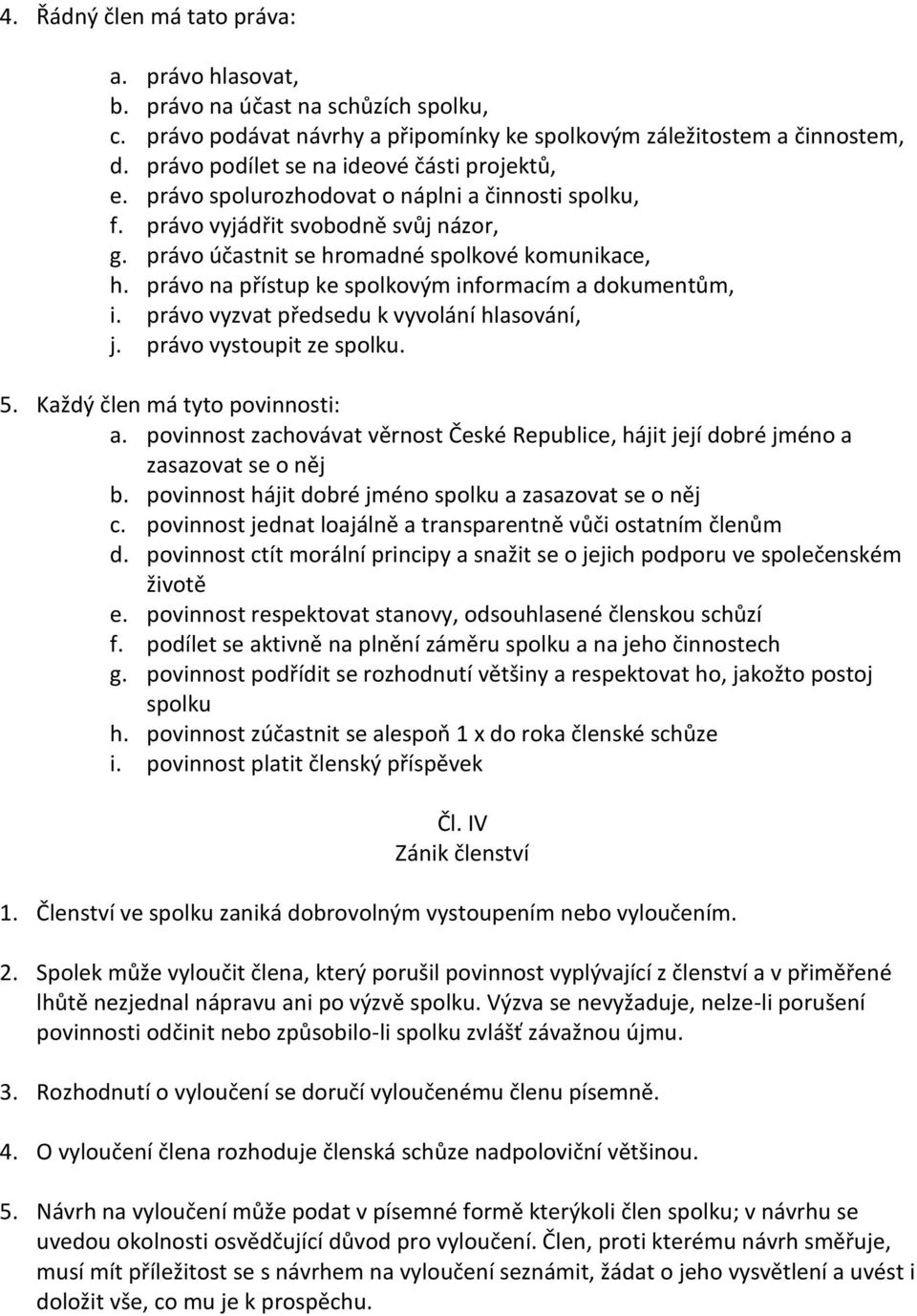 právo na přístup ke spolkovým informacím a dokumentům, i. právo vyzvat předsedu k vyvolání hlasování, j. právo vystoupit ze spolku. 5. Každý člen má tyto povinnosti: a.