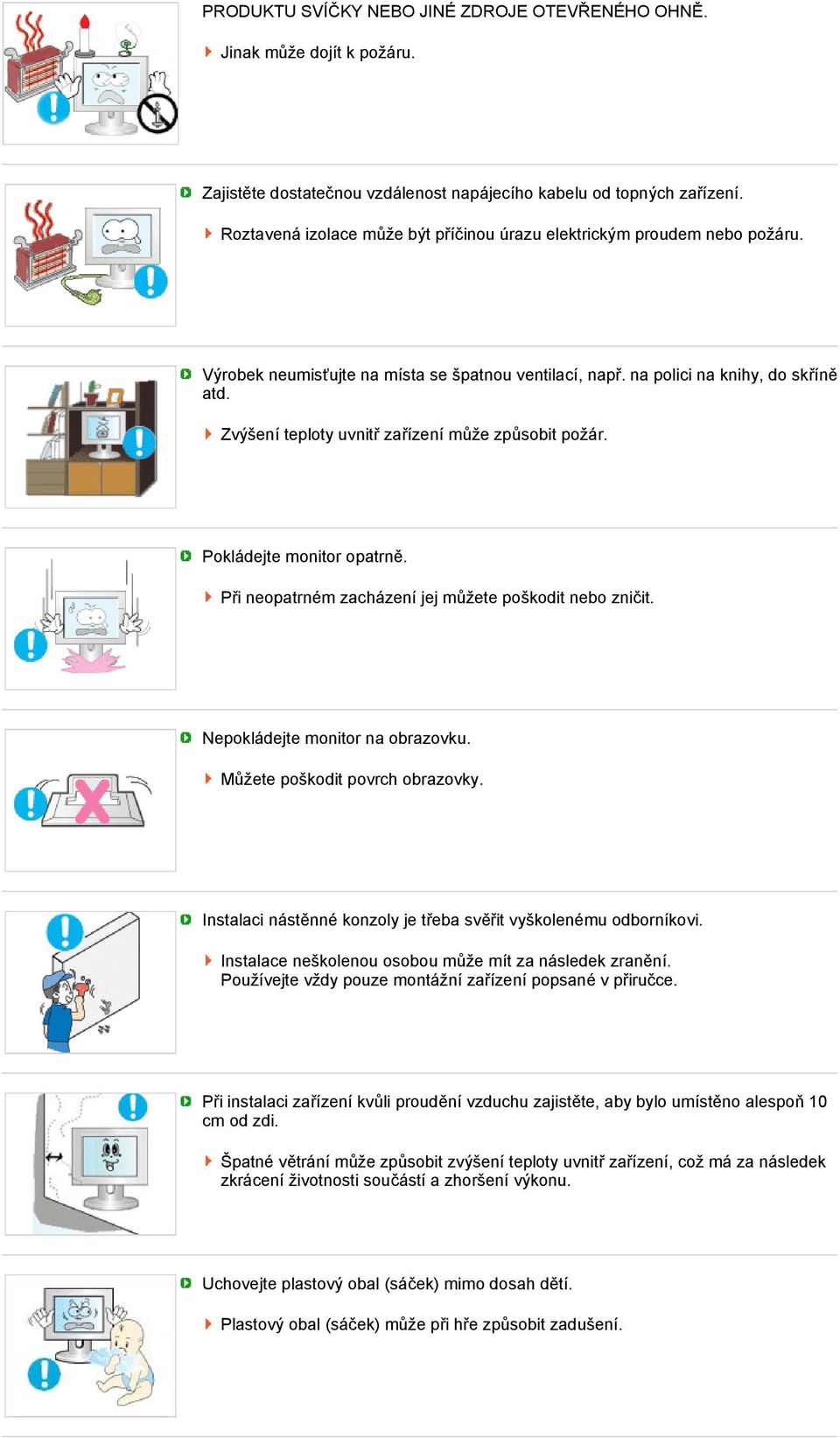 Zvýšení teploty uvnitř zařízení může způsobit požár. Pokládejte monitor opatrně. Při neopatrném zacházení jej můžete poškodit nebo zničit. Nepokládejte monitor na obrazovku.