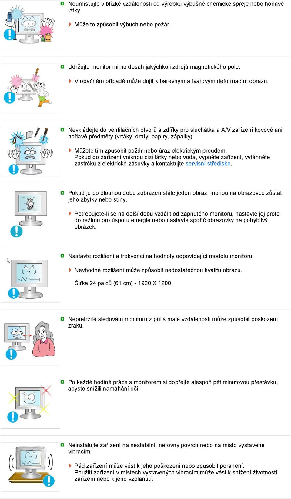 Nevkládejte do ventilačních otvorů a zdířky pro sluchátka a A/V zařízení kovové ani hořlavé předměty (vrtáky, dráty, papíry, zápalky) Můžete tím způsobit požár nebo úraz elektrickým proudem.