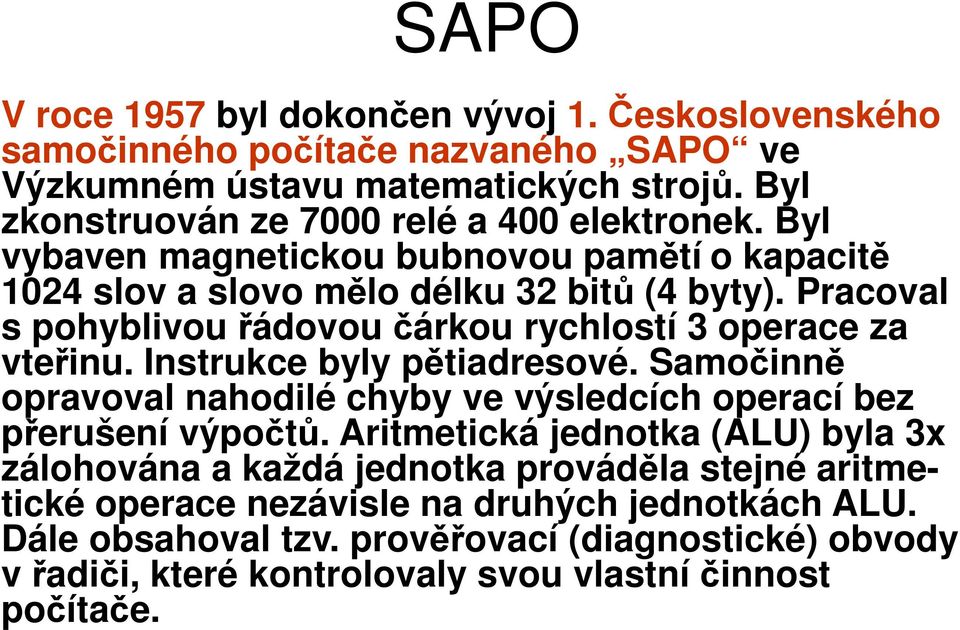 Pracoval s pohyblivou řádovou čárkou rychlostí 3 operace za vteřinu. Instrukce byly pětiadresové. Samočinně opravoval nahodilé chyby ve výsledcích operací bez přerušení výpočtů.