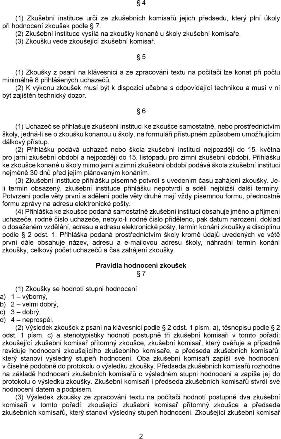 (2) K výkonu zkoušek musí být k dispozici učebna s odpovídající technikou a musí v ní být zajištěn technický dozor.