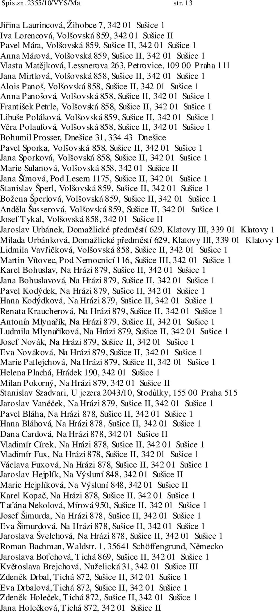 Sušice 1 Vlasta Matějková, Lessnerova 263, Petrovice, 109 00 Praha 111 Jana Mirtlová, Volšovská 858, Sušice II, 342 01 Sušice 1 Alois Panoš, Volšovská 858, Sušice II, 342 01 Sušice 1 Anna Panošová,