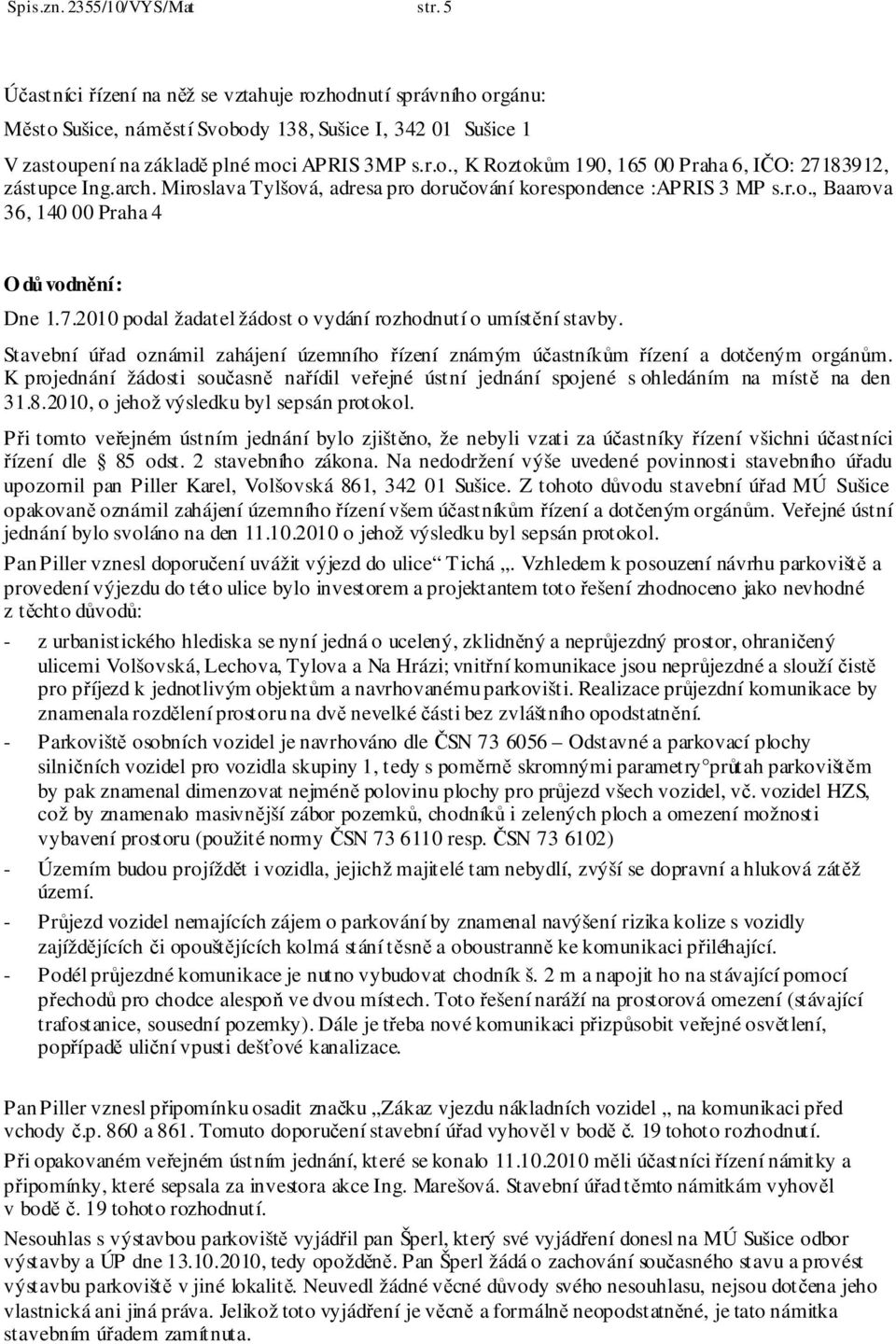 arch. Miroslava Tylšová, adresa pro doručování korespondence :APRIS 3 MP s.r.o., Baarova 36, 140 00 Praha 4 O důvodnění: Dne 1.7.2010 podal žadatel žádost o vydání rozhodnutí o umístění stavby.