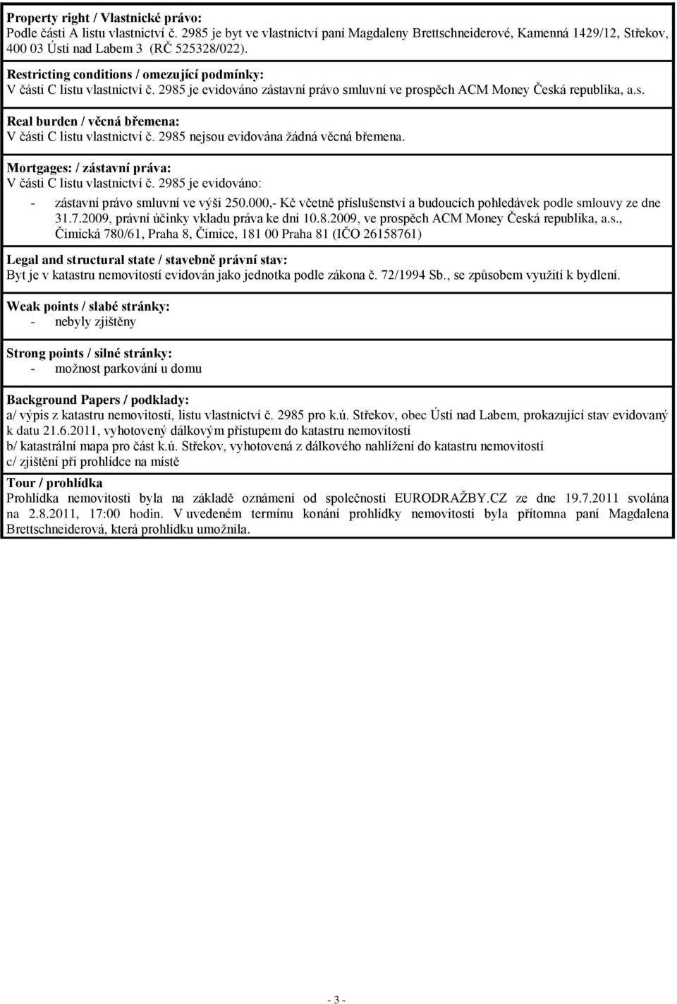 2985 nejsou evidována žádná věcná břemena. Mortgages: / zástavní práva: V části C listu vlastnictví č. 2985 je evidováno: - zástavní právo smluvní ve výši 250.