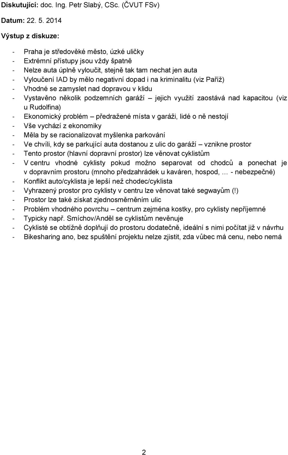 (viz Paříž) - Vhodné se zamyslet nad dopravou v klidu - Vystavěno několik podzemních garáží jejich využití zaostává nad kapacitou (viz u Rudolfina) - Ekonomický problém předražené místa v garáži,
