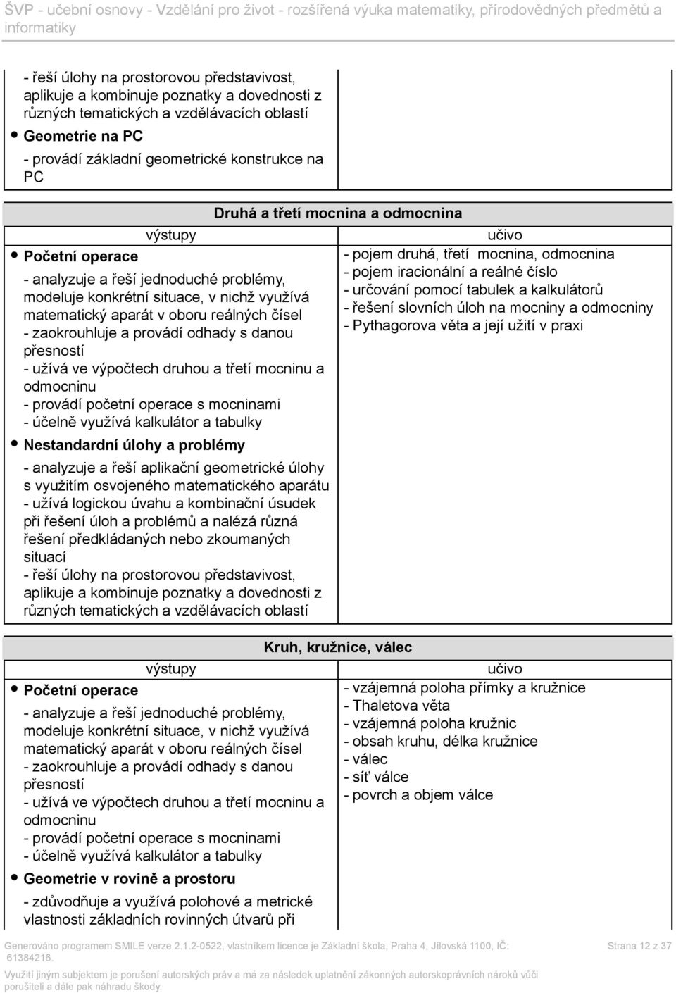 ve výpočtech druhou a třetí mocninu a odmocninu - provádí početní operace s mocninami - účelně využívá kalkulátor a tabulky Nestandardní úlohy a problémy - analyzuje a řeší aplikační geometrické